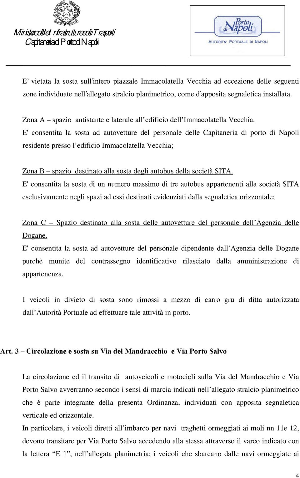 E'consentita la sosta ad autovetture del personale delle Capitaneria di porto di Napoli residente presso l edificio Immacolatella Vecchia; Zona B spazio destinato alla sosta degli autobus della