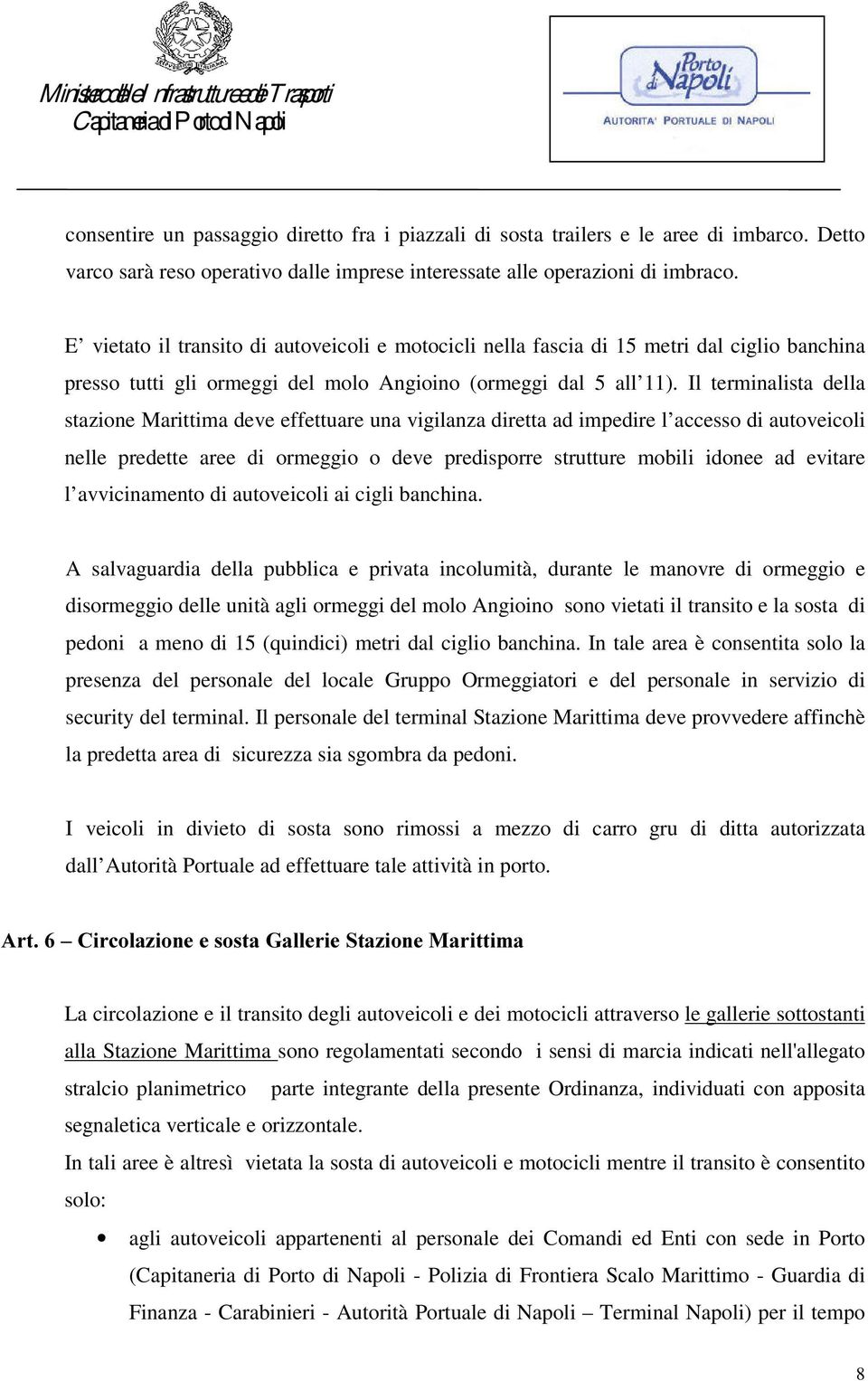 Il terminalista della stazione Marittima deve effettuare una vigilanza diretta ad impedire l accesso di autoveicoli nelle predette aree di ormeggio o deve predisporre strutture mobili idonee ad