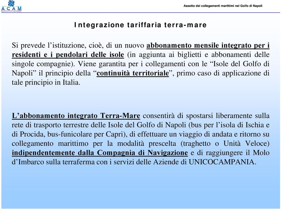 L abbonamento integrato Terra-Mare consentirà di spostarsi liberamente sulla rete di trasporto terrestre delle Isole del Golfo di Napoli (bus per l isola di Ischia e di Procida, bus-funicolare per