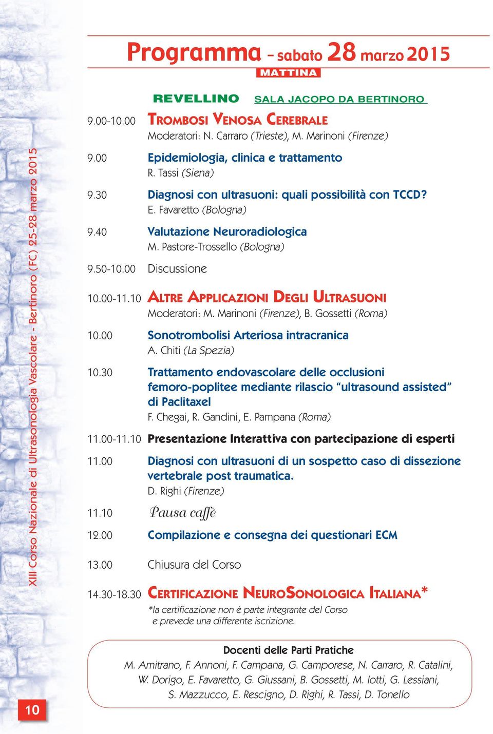 Pastore-Trossello (Bologna) 9.50-10.00 Discussione 10.00-11.10 ALTRE APPLICAZIONI DEGLI ULTRASUONI Moderatori: M. Marinoni (Firenze), B. Gossetti (Roma) 10.00 Sonotrombolisi Arteriosa intracranica A.