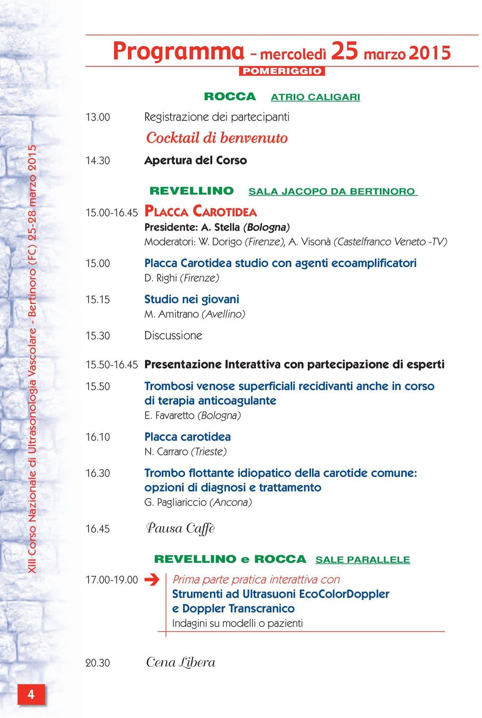 Righi (Firenze) 15.15 Studio nei giovani M. Amitrano (Avellino) 15.30 Discussione 15.50-16.45 Presentazione Interattiva con partecipazione di esperti 15.