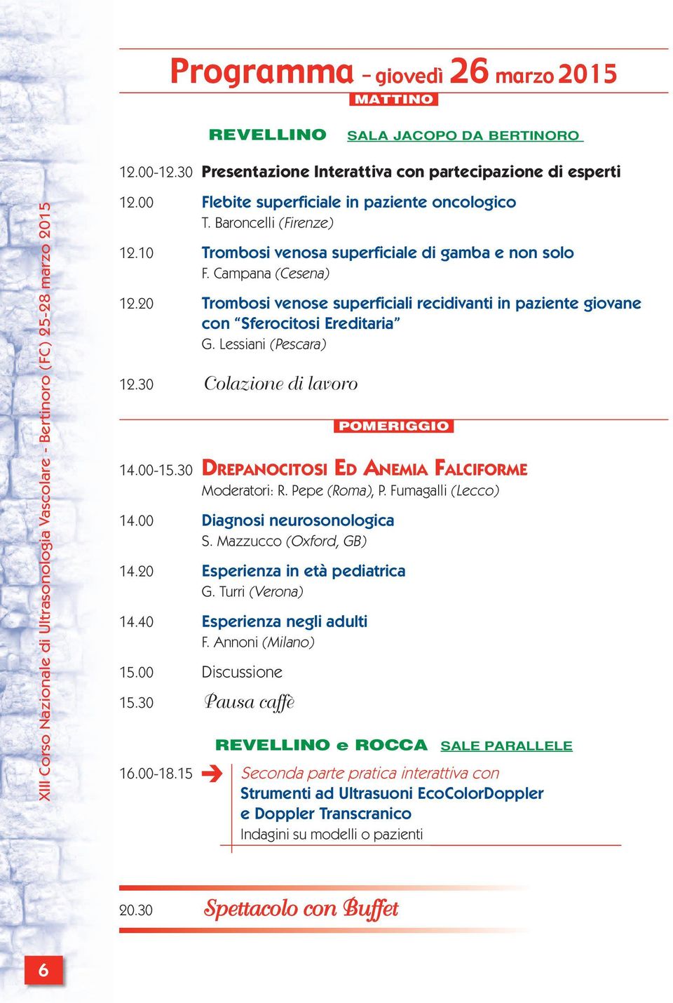 Lessiani (Pescara) 12.30 Colazione di lavoro POMERIGGIO 14.00-15.30 DREPANOCITOSI ED ANEMIA FALCIFORME Moderatori: R. Pepe (Roma), P. Fumagalli (Lecco) 14.00 Diagnosi neurosonologica S.