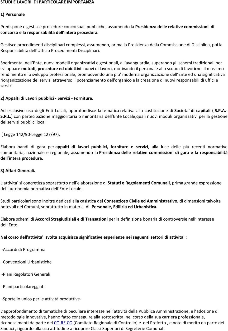 Sperimenta, nell Ente, nuovi modelli organizzativi e gestionali, all avanguardia, superando gli schemi tradizionali per sviluppare metodi, procedure ed obiettivi nuovi di lavoro, motivando il