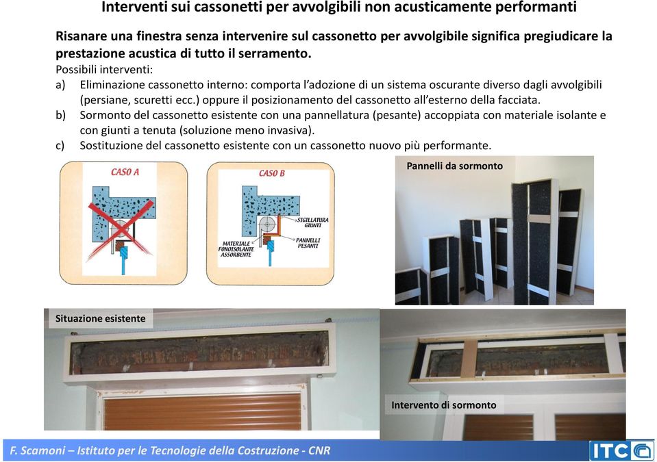 Possibili interventi: a) Eliminazione cassonetto interno: comporta l adozione di un sistema oscurante diverso dagli avvolgibili (persiane, scuretti ecc.