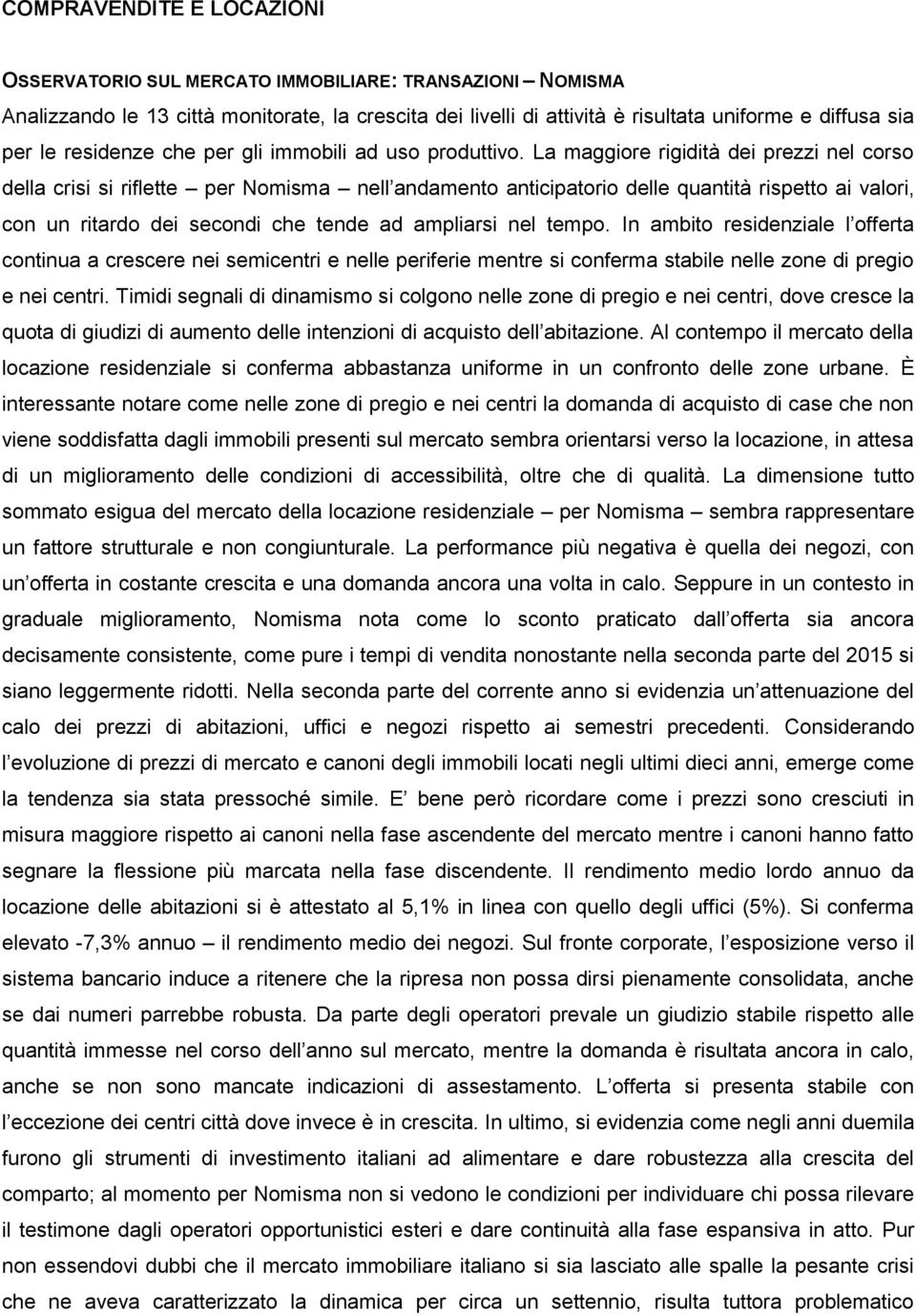 La maggiore rigidità dei prezzi nel corso della crisi si riflette per Nomisma nell andamento anticipatorio delle quantità rispetto ai valori, con un ritardo dei secondi che tende ad ampliarsi nel