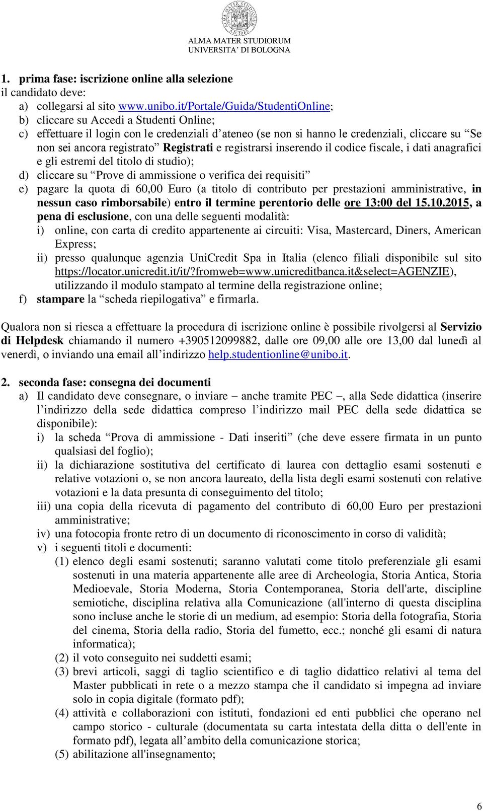 Registrati e registrarsi inserendo il codice fiscale, i dati anagrafici e gli estremi del titolo di studio); d) cliccare su Prove di ammissione o verifica dei requisiti e) pagare la quota di 60,00