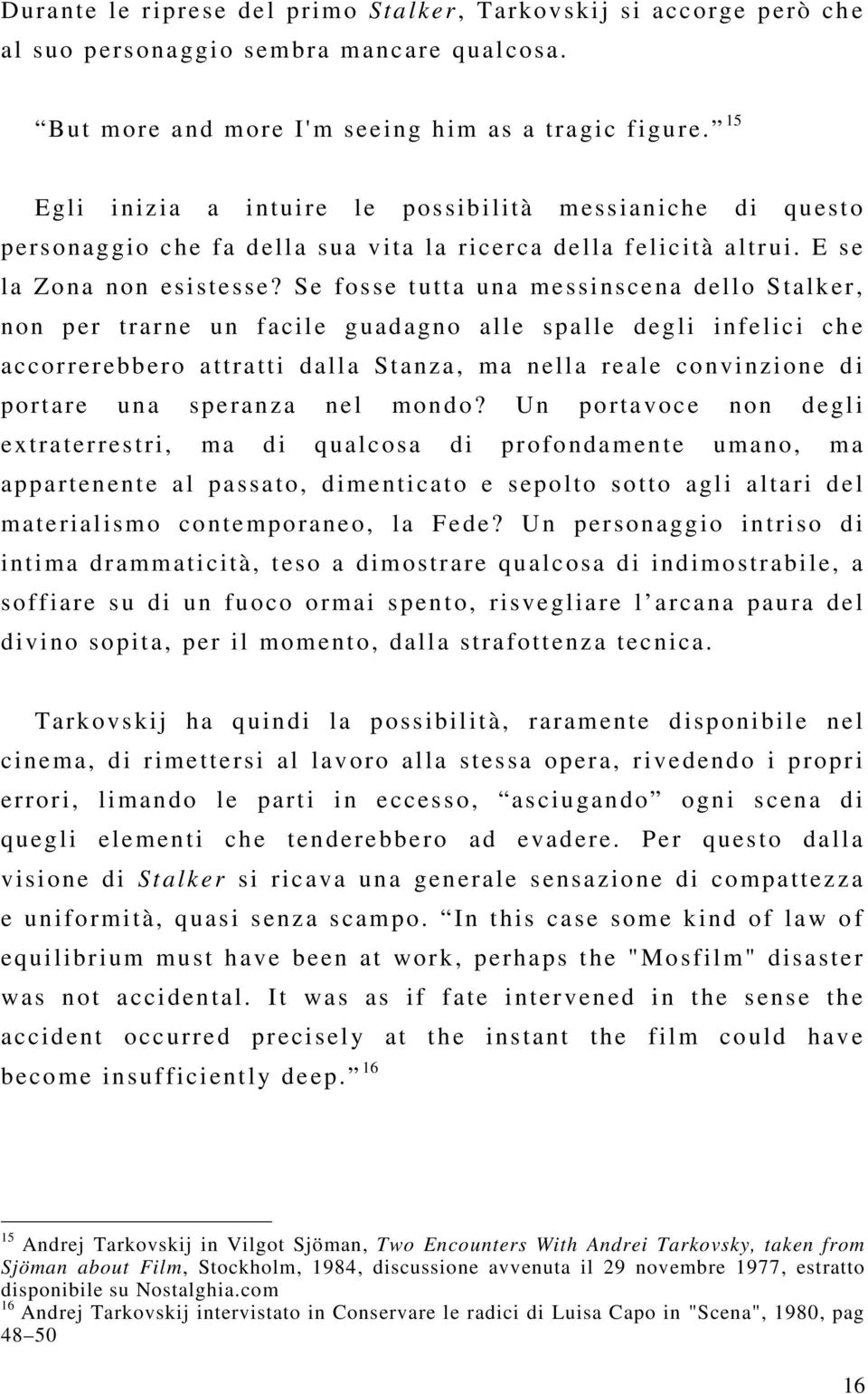 Se fosse tutta una messinscena dello Stalker, non per trarne un facile guadagno alle spalle degli infelici che accorrerebbero attratti dalla Stanza, ma nella reale convinzione di portare una speranza