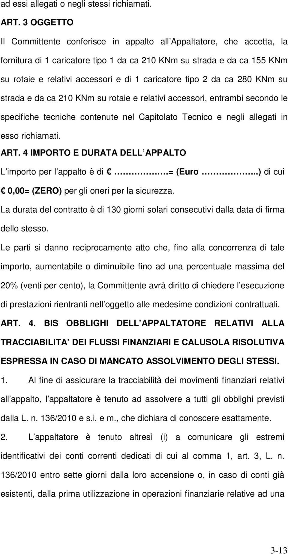 caricatore tipo 2 da ca 280 KNm su strada e da ca 210 KNm su rotaie e relativi accessori, entrambi secondo le specifiche tecniche contenute nel Capitolato Tecnico e negli allegati in esso richiamati.