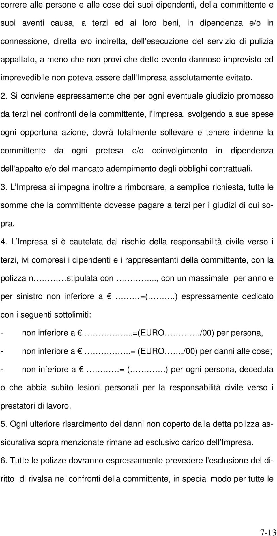 Si conviene espressamente che per ogni eventuale giudizio promosso da terzi nei confronti della committente, l Impresa, svolgendo a sue spese ogni opportuna azione, dovrà totalmente sollevare e