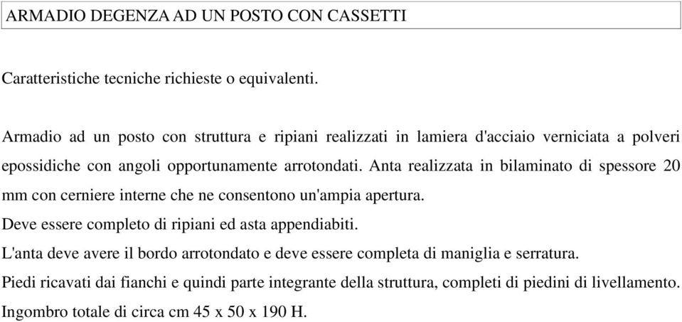 Anta realizzata in bilaminato di spessore 20 mm con cerniere interne che ne consentono un'ampia apertura.