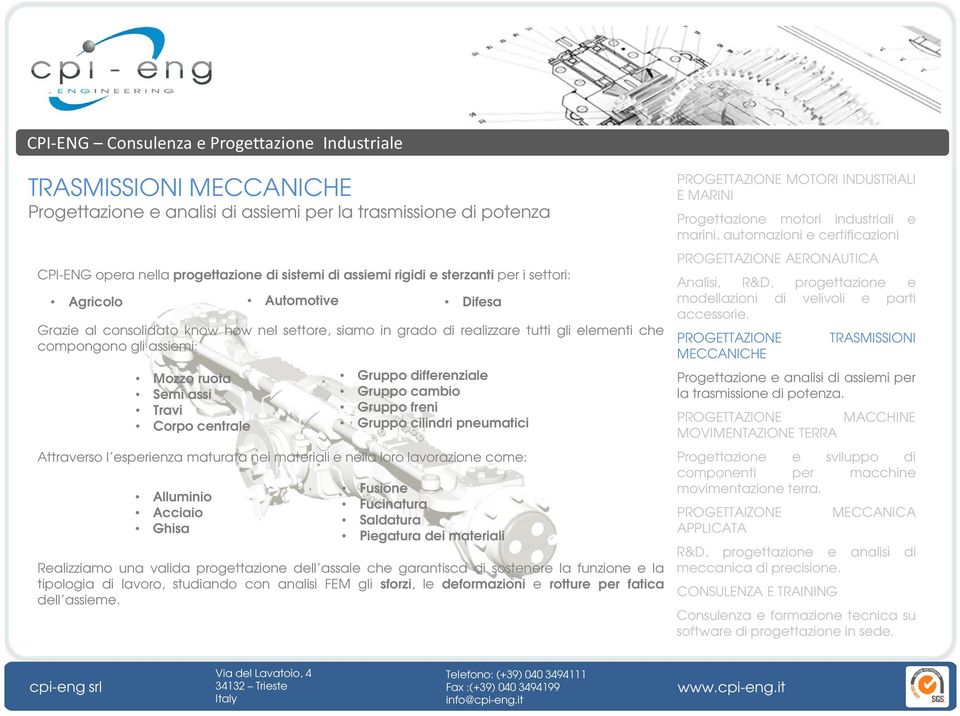 freni Gruppo cilindri pneumatici Attraverso l esperienza maturata nei materiali e nella loro lavorazione come: Alluminio Acciaio Ghisa Automotive Difesa Fusione Fucinatura Saldatura Piegatura dei