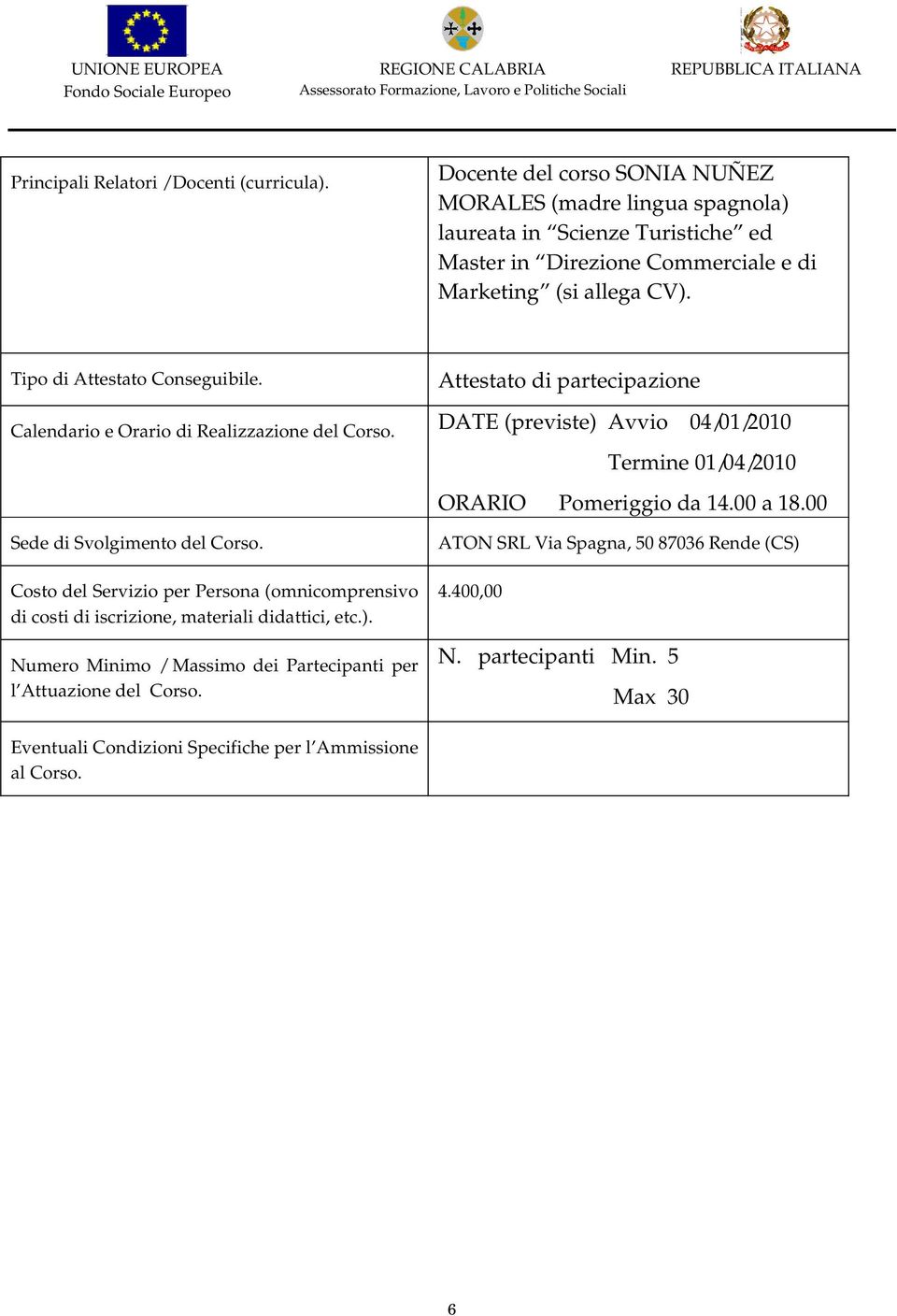 Tipo di Attestato Conseguibile. Attestato di partecipazione Calendario e Orario di Realizzazione del Corso. DATE (previste) Avvio 04/01/2010 Termine 01/04/2010 ORARIO Pomeriggio da 14.