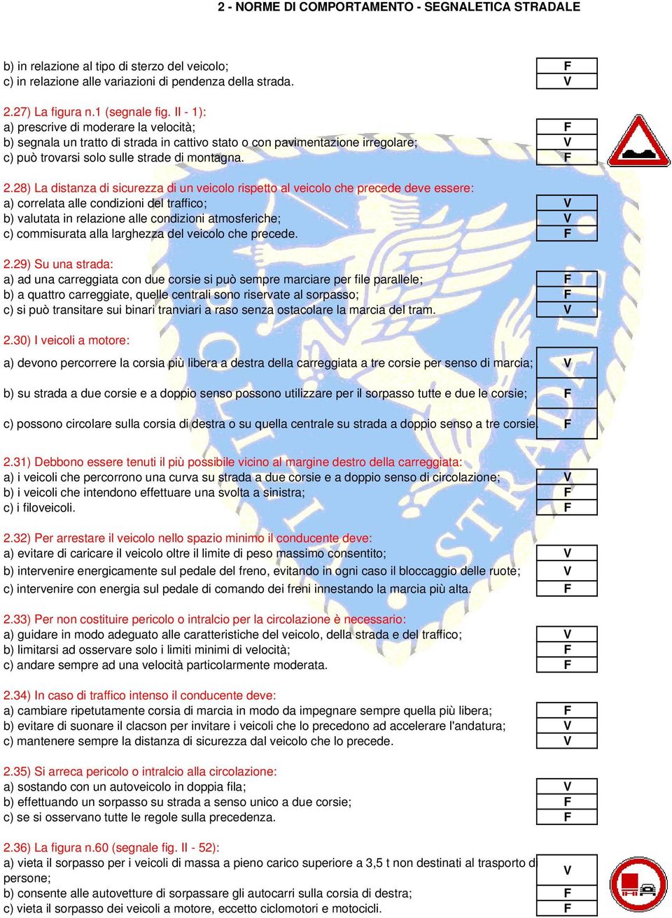 28) La distanza di sicurezza di un veicolo rispetto al veicolo che precede deve essere: a) correlata alle condizioni del traffico; b) valutata in relazione alle condizioni atmosferiche; c)