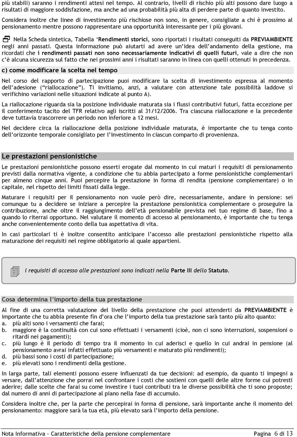 Considera inoltre che linee di investimento più rischiose non sono, in genere, consigliate a chi è prossimo al pensionamento mentre possono rappresentare una opportunità interessante per i più