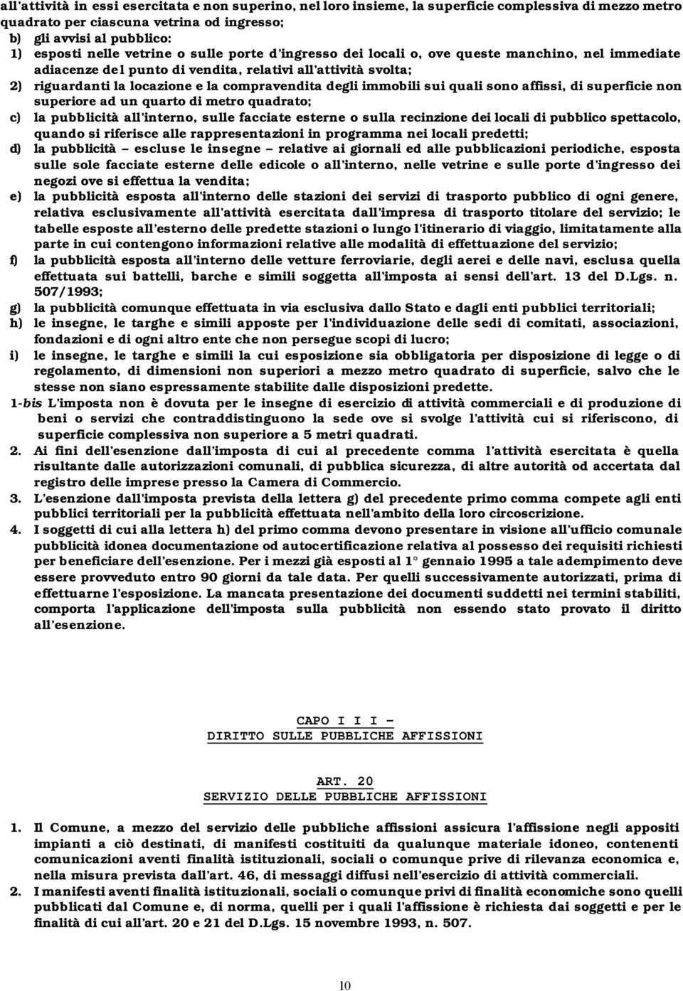 immobili sui quali sono affissi, di superficie non superiore ad un quarto di metro quadrato; c) la pubblicità all interno, sulle facciate esterne o sulla recinzione dei locali di pubblico spettacolo,