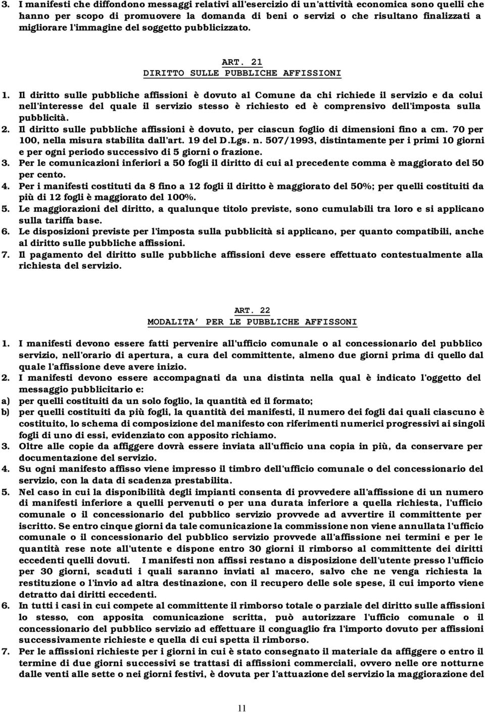 Il diritto sulle pubbliche affissioni è dovuto al Comune da chi richiede il servizio e da colui nell interesse del quale il servizio stesso è richiesto ed è comprensivo dell imposta sulla pubblicità.