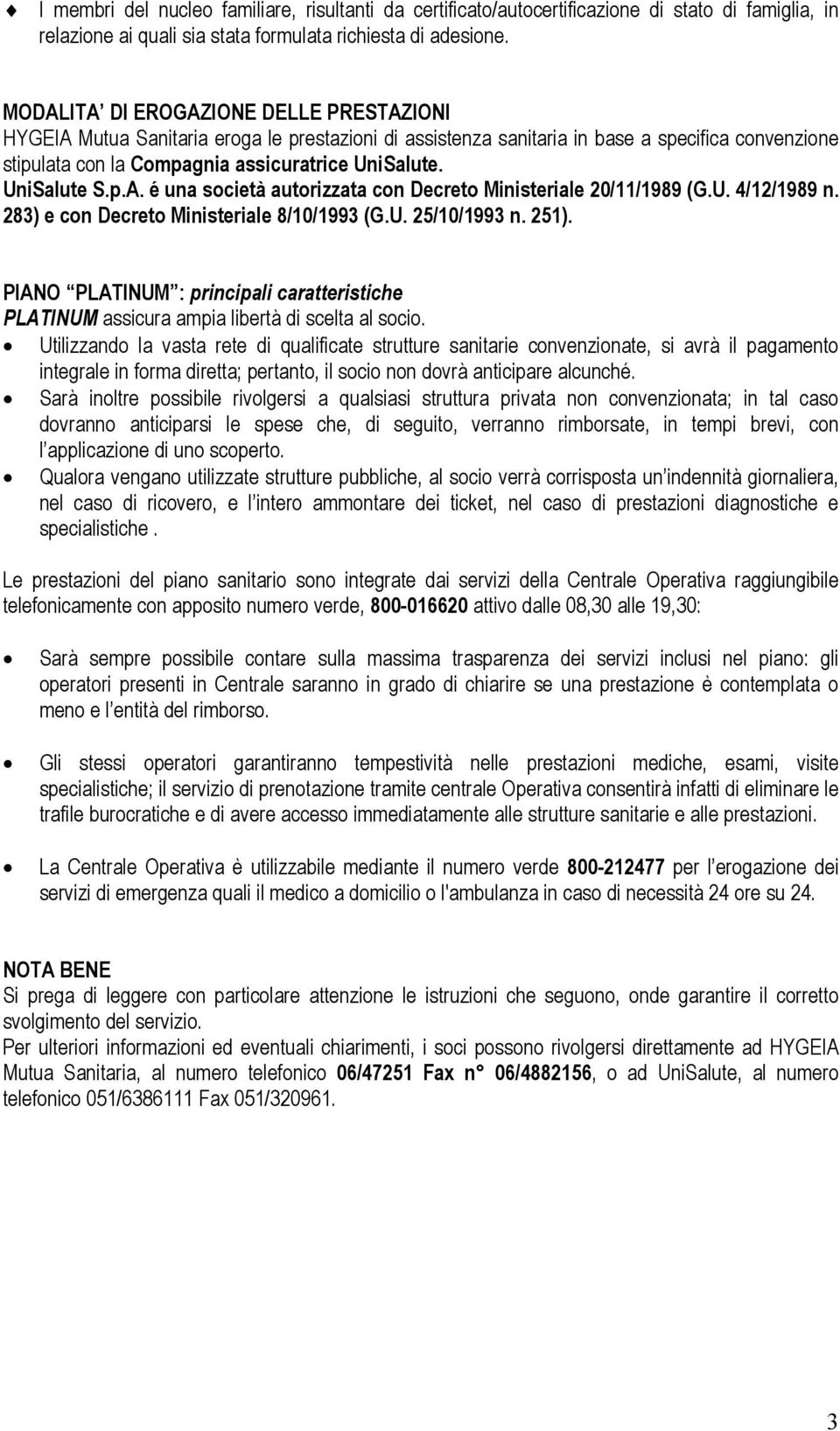 UniSalute S.p.A. é una società autorizzata con Decreto Ministeriale 20/11/1989 (G.U. 4/12/1989 n. 283) e con Decreto Ministeriale 8/10/1993 (G.U. 25/10/1993 n. 251).