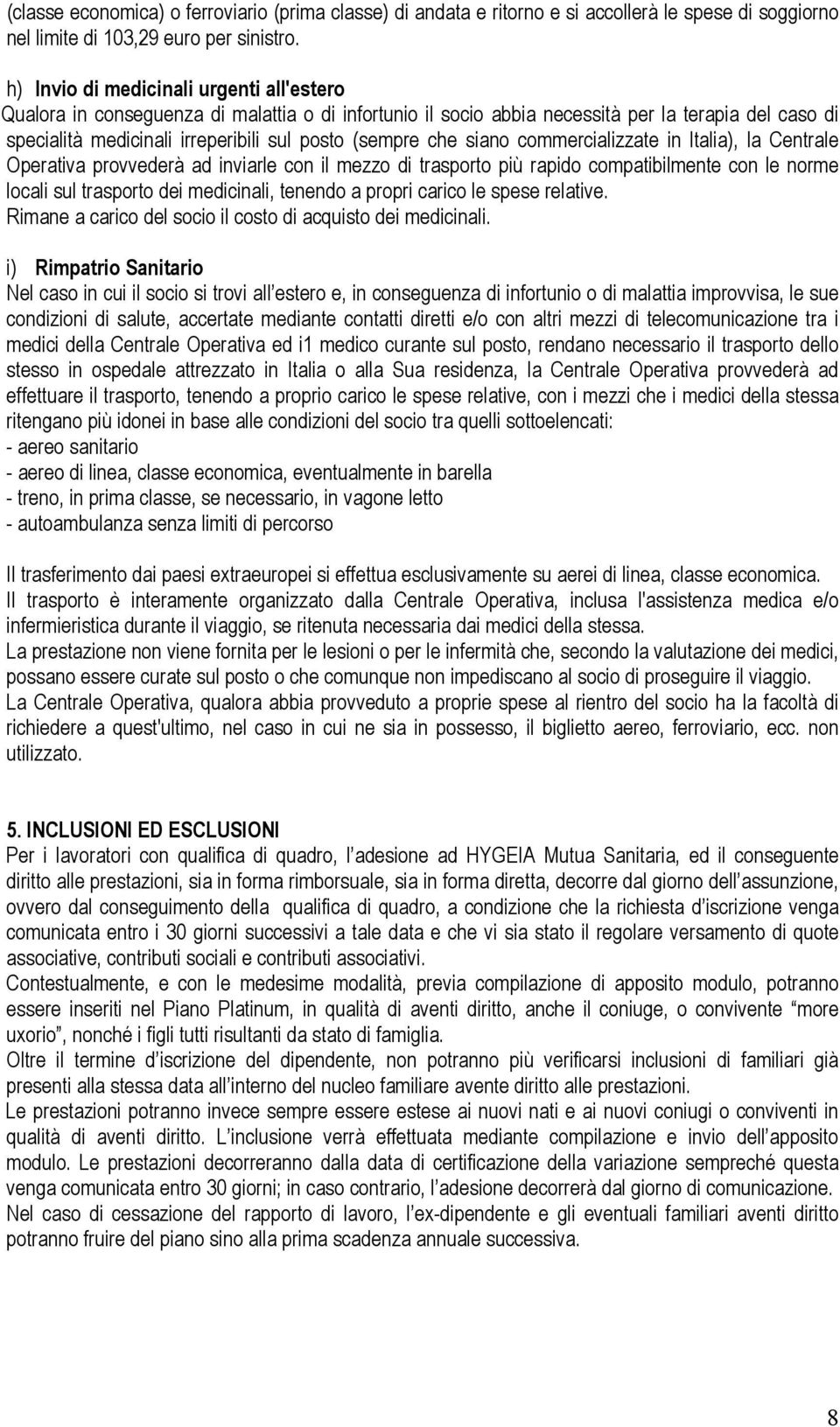 che siano commercializzate in ltalia), la Centrale Operativa provvederà ad inviarle con il mezzo di trasporto più rapido compatibilmente con le norme locali sul trasporto dei medicinali, tenendo a