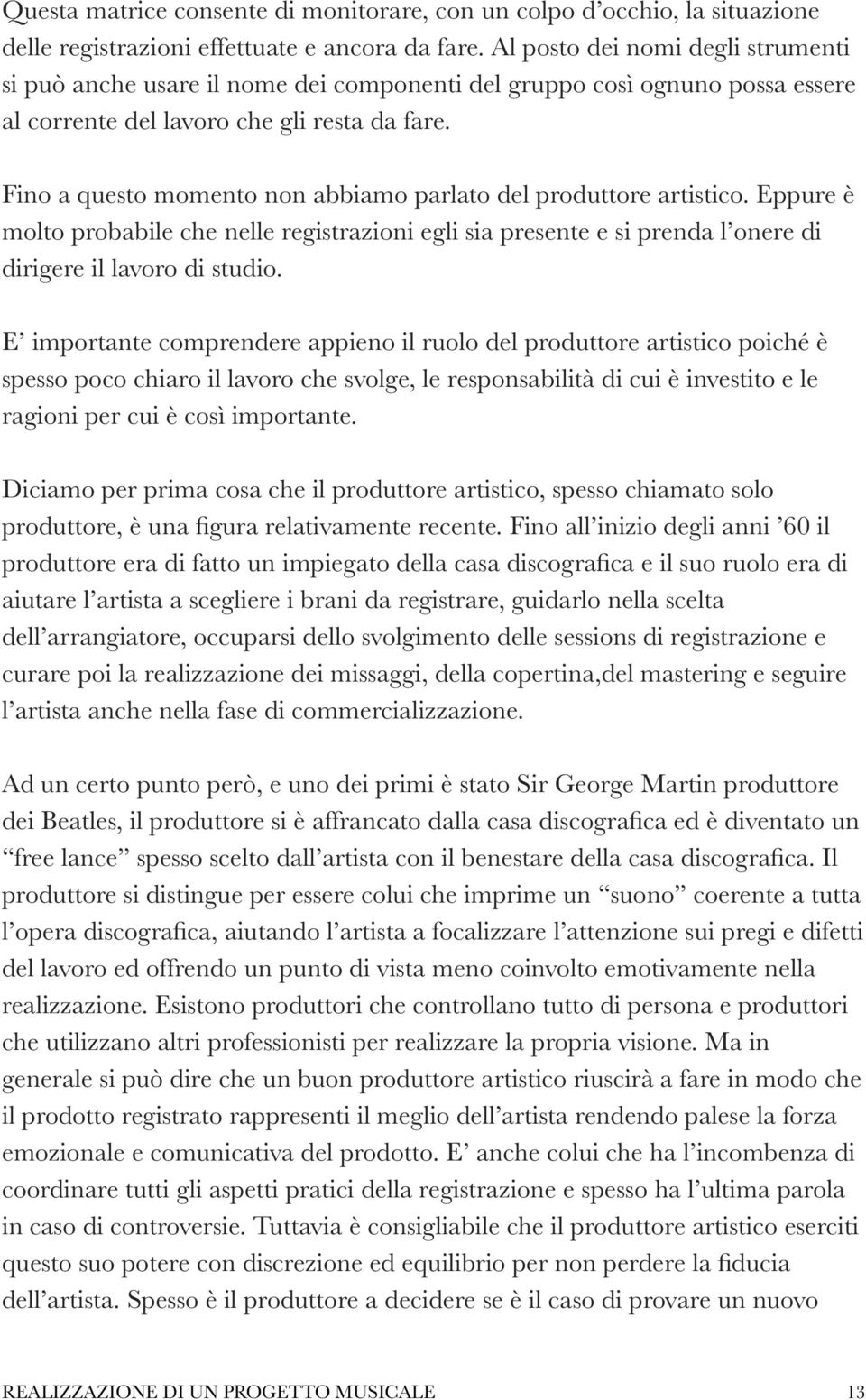 Fino a questo momento non abbiamo parlato del produttore artistico. Eppure è molto probabile che nelle registrazioni egli sia presente e si prenda l onere di dirigere il lavoro di studio.