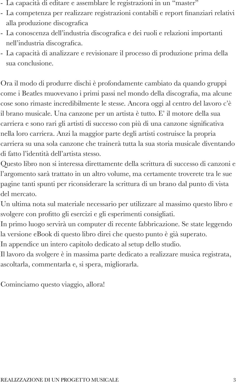 Ora il modo di produrre dischi è profondamente cambiato da quando gruppi come i Beatles muovevano i primi passi nel mondo della discografia, ma alcune cose sono rimaste incredibilmente le stesse.