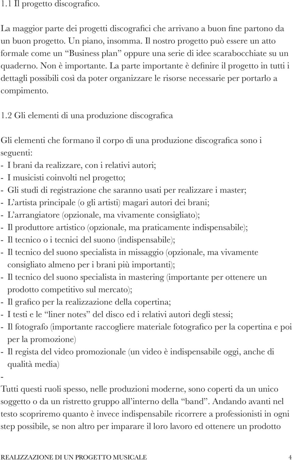 La parte importante è definire il progetto in tutti i dettagli possibili così da poter organizzare le risorse necessarie per portarlo a compimento. 1.