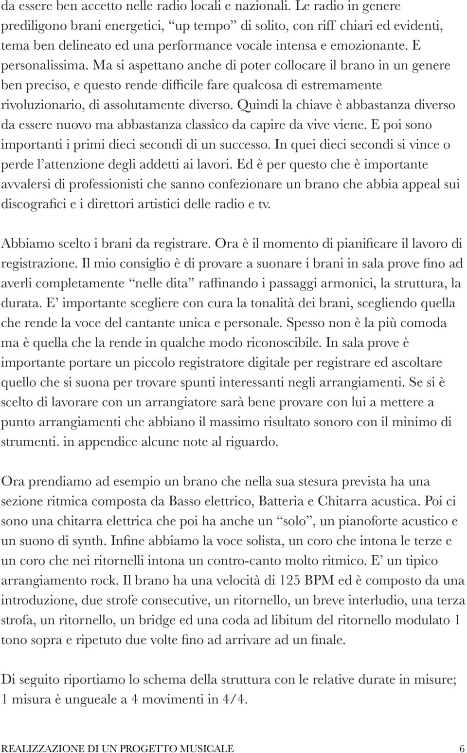 Ma si aspettano anche di poter collocare il brano in un genere ben preciso, e questo rende difficile fare qualcosa di estremamente rivoluzionario, di assolutamente diverso.