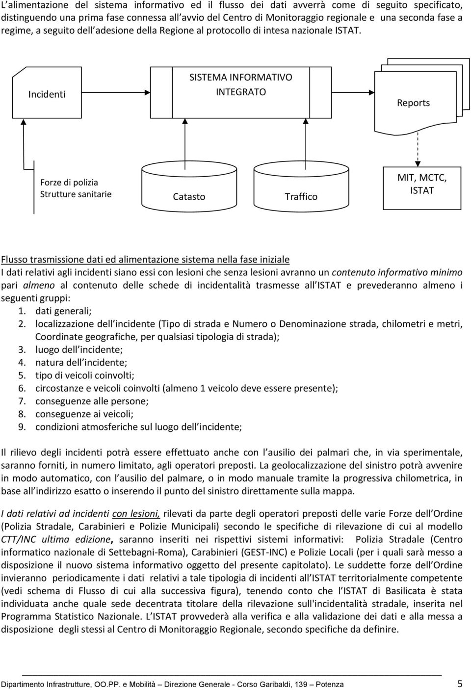 Incidenti SISTEMA INFORMATIVO INTEGRATO Reports Forze di polizia Strutture sanitarie Catasto Traffico MIT, MCTC, ISTAT Flusso trasmissione dati ed alimentazione sistema nella fase iniziale I dati