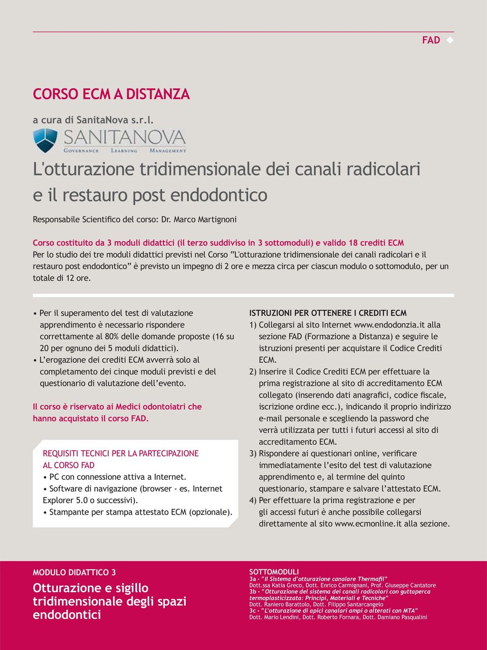 tridimensionale dei canali radicolari e il restauro post endodontico è previsto un impegno di 2 ore e mezza circa per ciascun modulo o sottomodulo, per un totale di 12 ore.