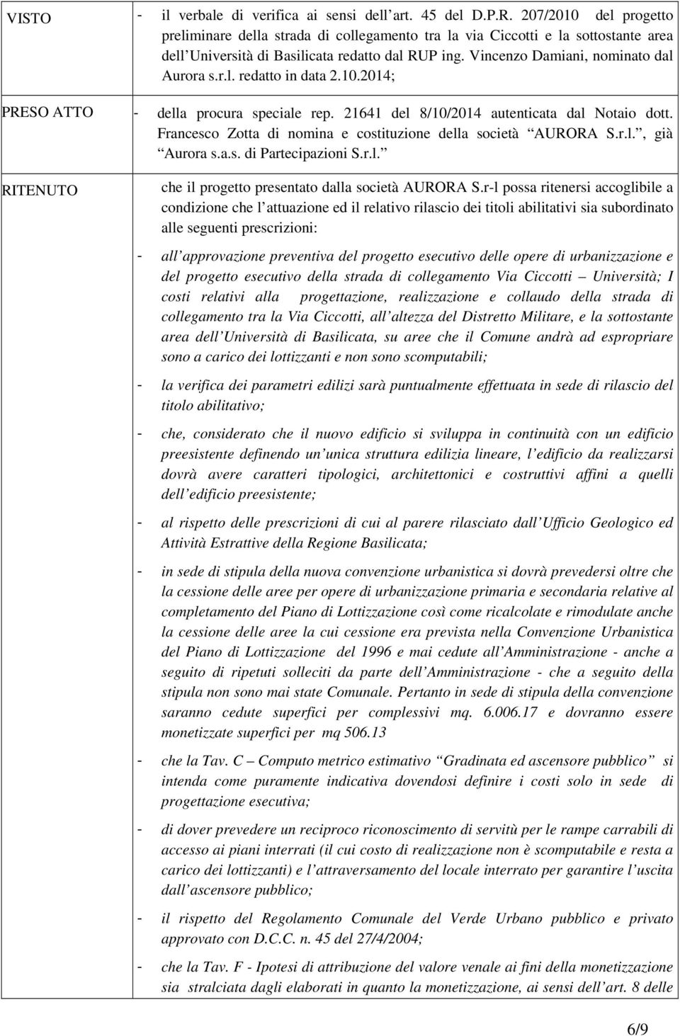 10.2014; PRESO ATTO - della procura speciale rep. 21641 del 8/10/2014 autenticata dal Notaio dott. Francesco Zotta di nomina e costituzione della società AURORA S.r.l., già Aurora s.a.s. di Partecipazioni S.