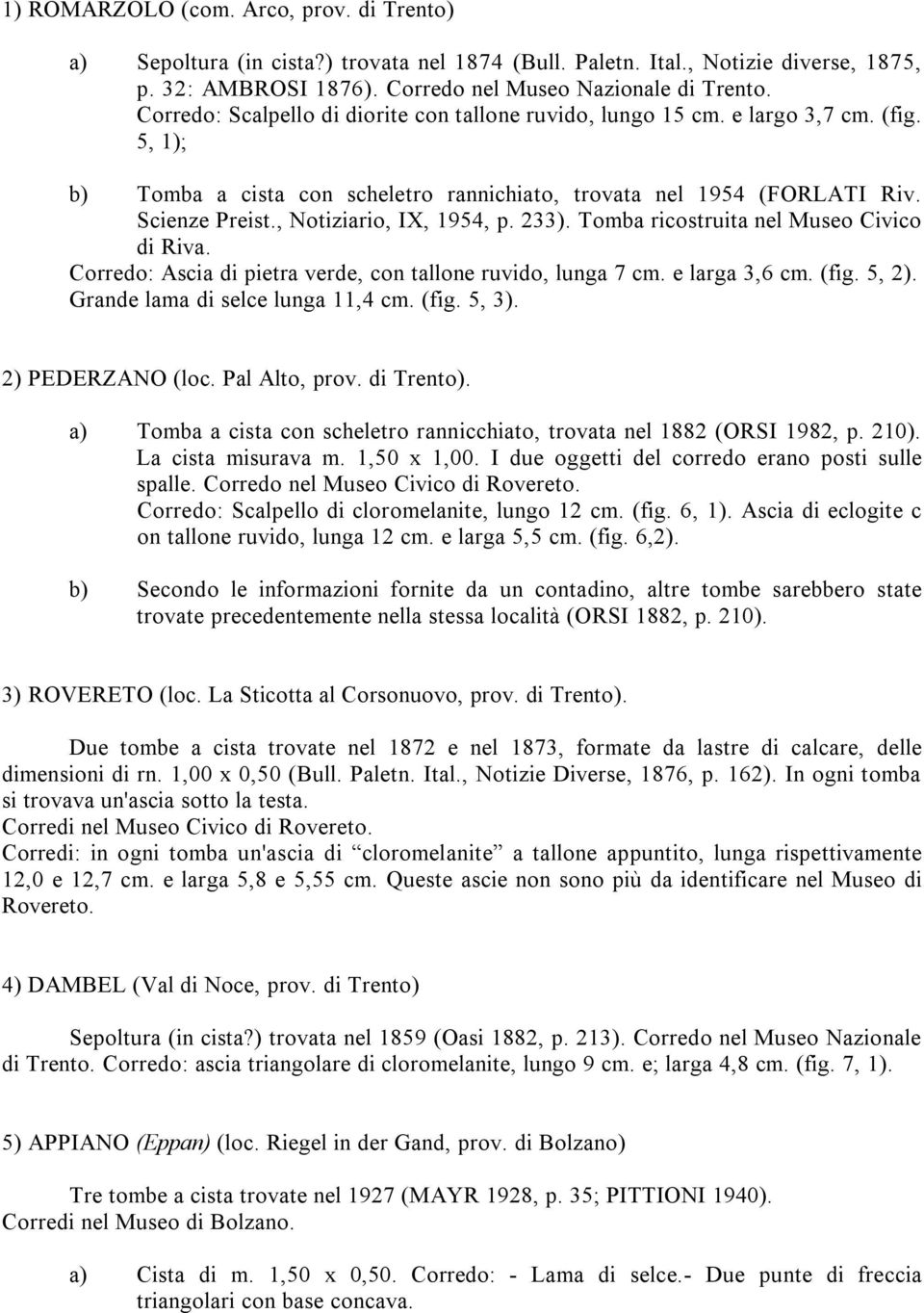 , Notiziario, IX, 1954, p. 233). Tomba ricostruita nel Museo Civico di Riva. Corredo: Ascia di pietra verde, con tallone ruvido, lunga 7 cm. e larga 3,6 cm. (fig. 5, 2).