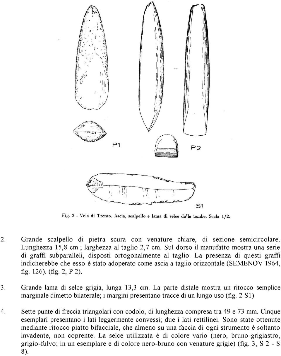 La presenza di questi graffi indicherebbe che esso è stato adoperato come ascia a taglio orizzontale (SEMENOV 1964, fig. 126). (fig. 2, P 2). 3. Grande lama di selce grigia, lunga 13,3 cm.