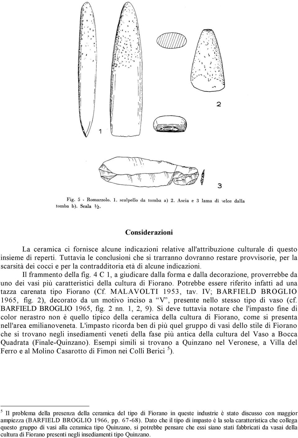 4 C 1, a giudicare dalla forma e dalla decorazione, proverrebbe da uno dei vasi più caratteristici della cultura di Fiorano. Potrebbe essere riferito infatti ad una tazza carenata tipo Fiorano (Cf.