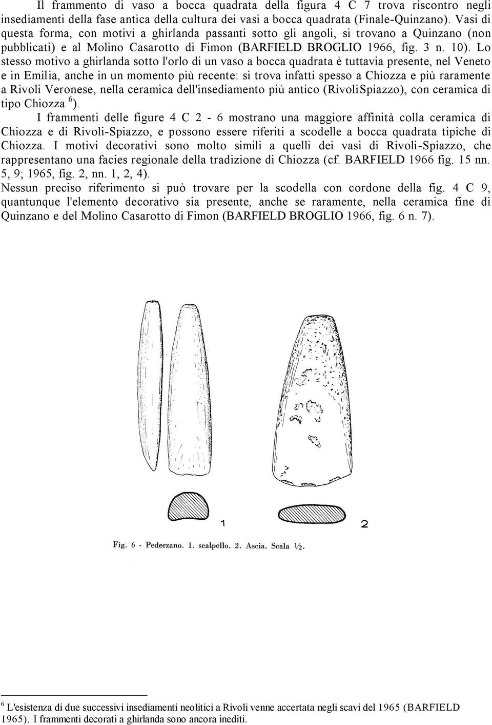 Lo stesso motivo a ghirlanda sotto l'orlo di un vaso a bocca quadrata è tuttavia presente, nel Veneto e in Emilia, anche in un momento più recente: si trova infatti spesso a Chiozza e più raramente a