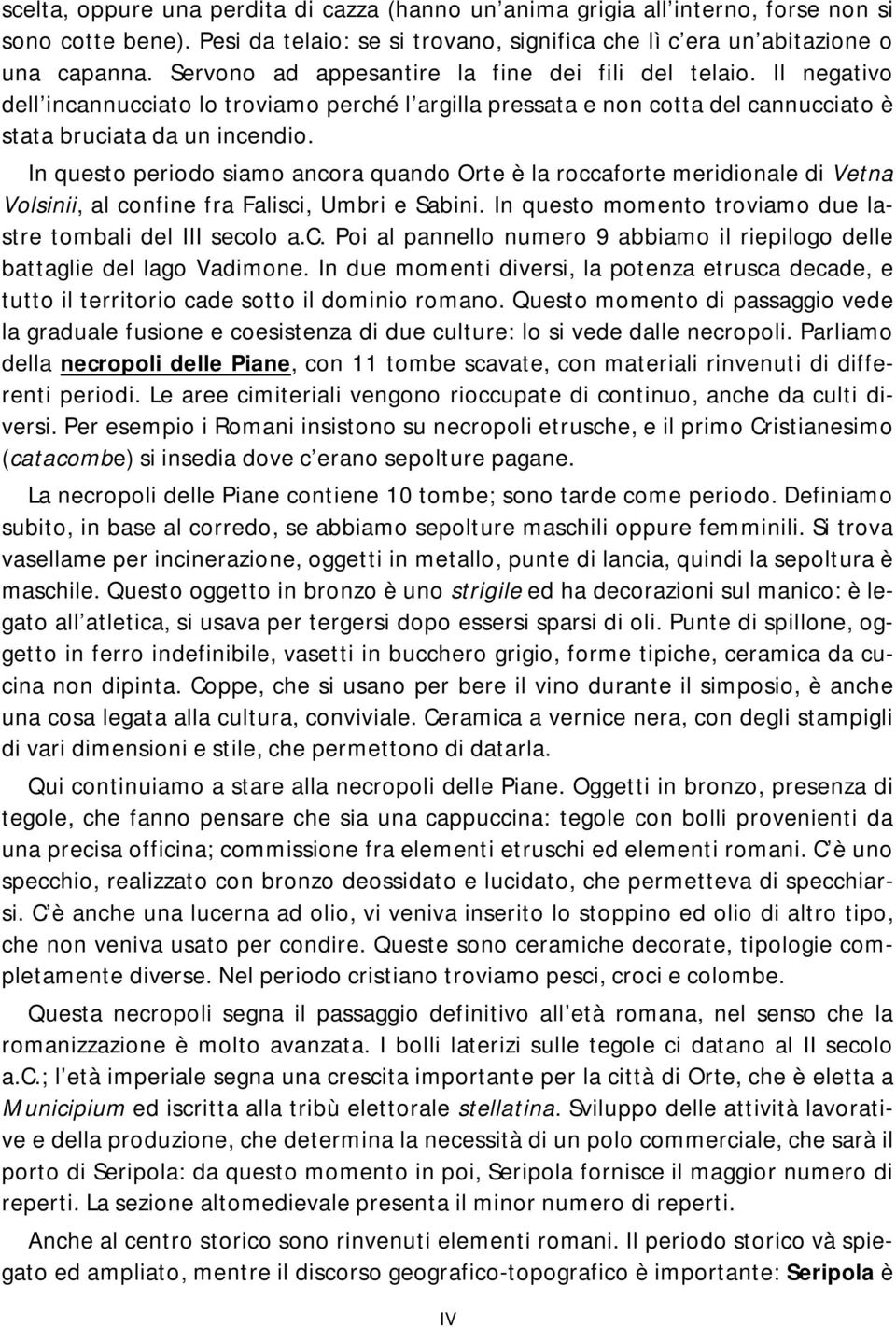 In questo periodo siamo ancora quando Orte è la roccaforte meridionale di Vetna Volsinii, al confine fra Falisci, Umbri e Sabini. In questo momento troviamo due lastre tombali del III secolo a.c. Poi al pannello numero 9 abbiamo il riepilogo delle battaglie del lago Vadimone.