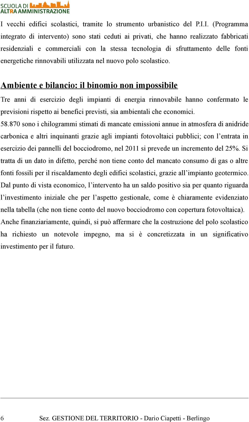 Ambiente e bilancio: il binomio non impossibile Tre anni di esercizio degli impianti di energia rinnovabile hanno confermato le previsioni rispetto ai benefici previsti, sia ambientali che economici.