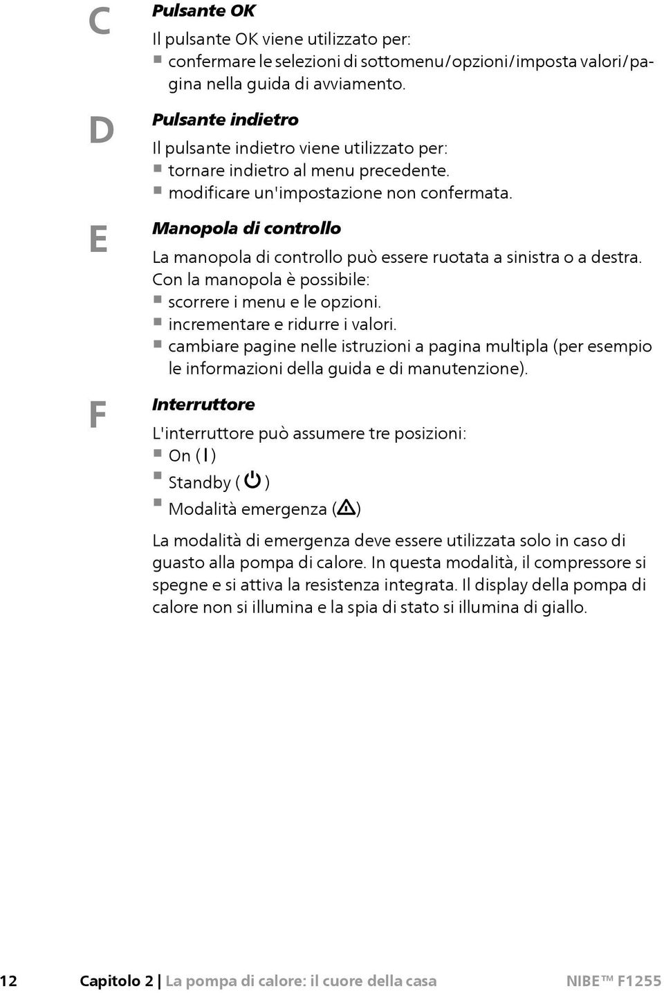 Manopola di controllo La manopola di controllo può essere ruotata a sinistra o a destra. Con la manopola è possibile: scorrere i menu e le opzioni. incrementare e ridurre i valori.