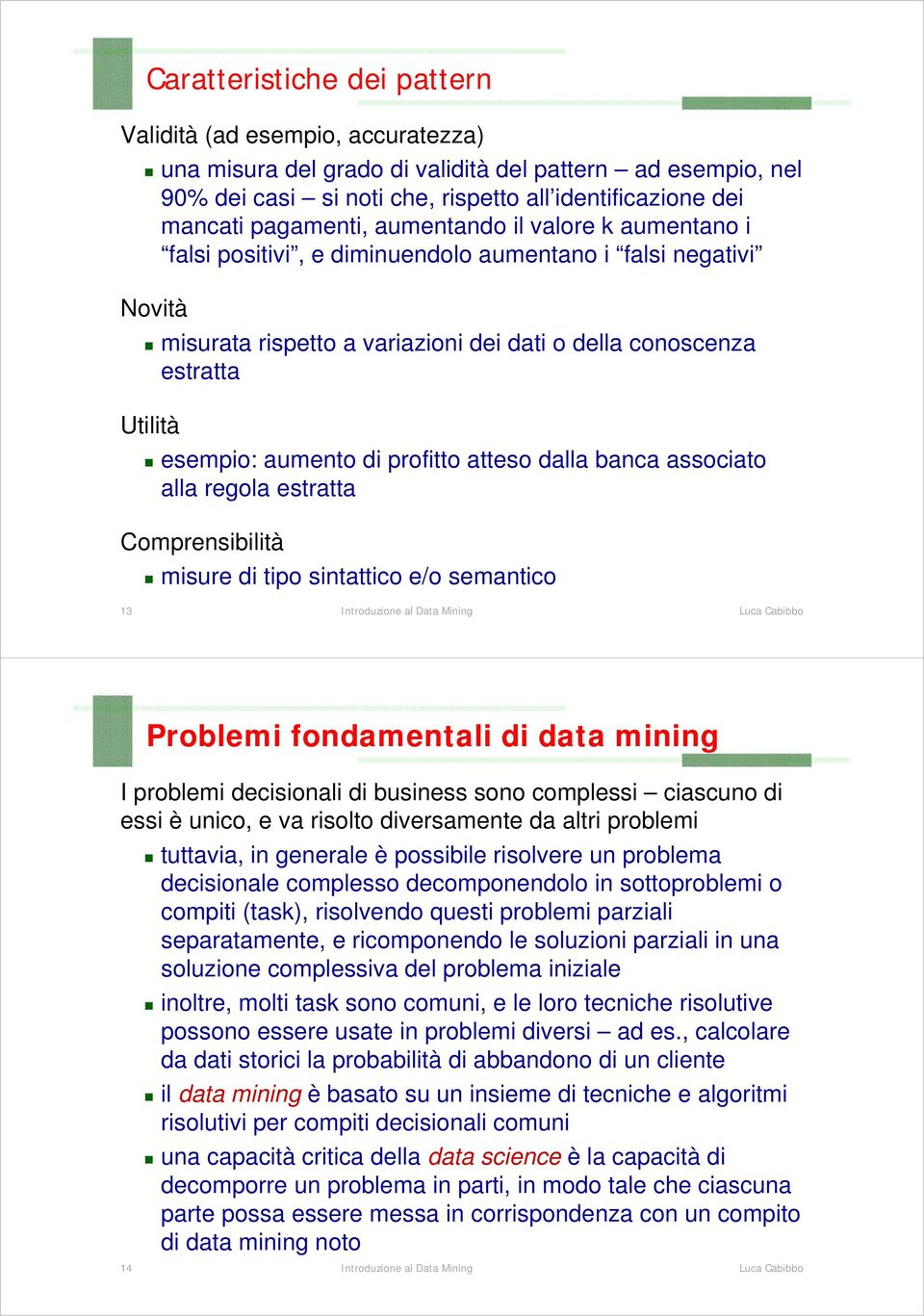 banca assciat alla regla estratta Cmprensibilità misure di tip sintattic e/ semantic 13 Prblemi fndamentali di data mining I prblemi decisinali di business sn cmplessi ciascun di essi è unic, e va