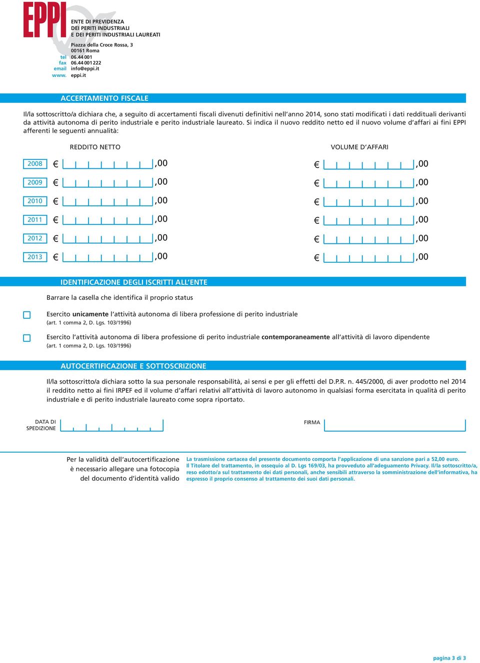 Si indica il nuovo reddito netto ed il nuovo volume d affari ai fini EPPI afferenti le seguenti annualità: 2008 REDDITO NETTO VOLUME D AFFARI 2009 2010 2011 2012 2013 IDENTIFICAZIONE DEGLI ISCRITTI