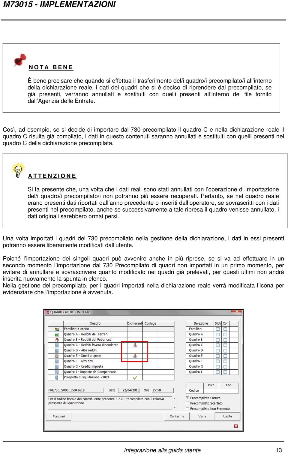 Così, ad esempio, se si decide di importare dal 730 precompilato il quadro C e nella dichiarazione reale il quadro C risulta già compilato, i dati in questo contenuti saranno annullati e sostituiti