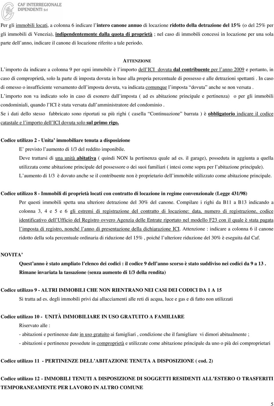 ATTENZIONE L importo da indicare a colonna 9 per ogni immobile è l importo dell ICI dovuta dal contribuente per l anno 2009 e pertanto, in caso di comproprietà, solo la parte di imposta dovuta in