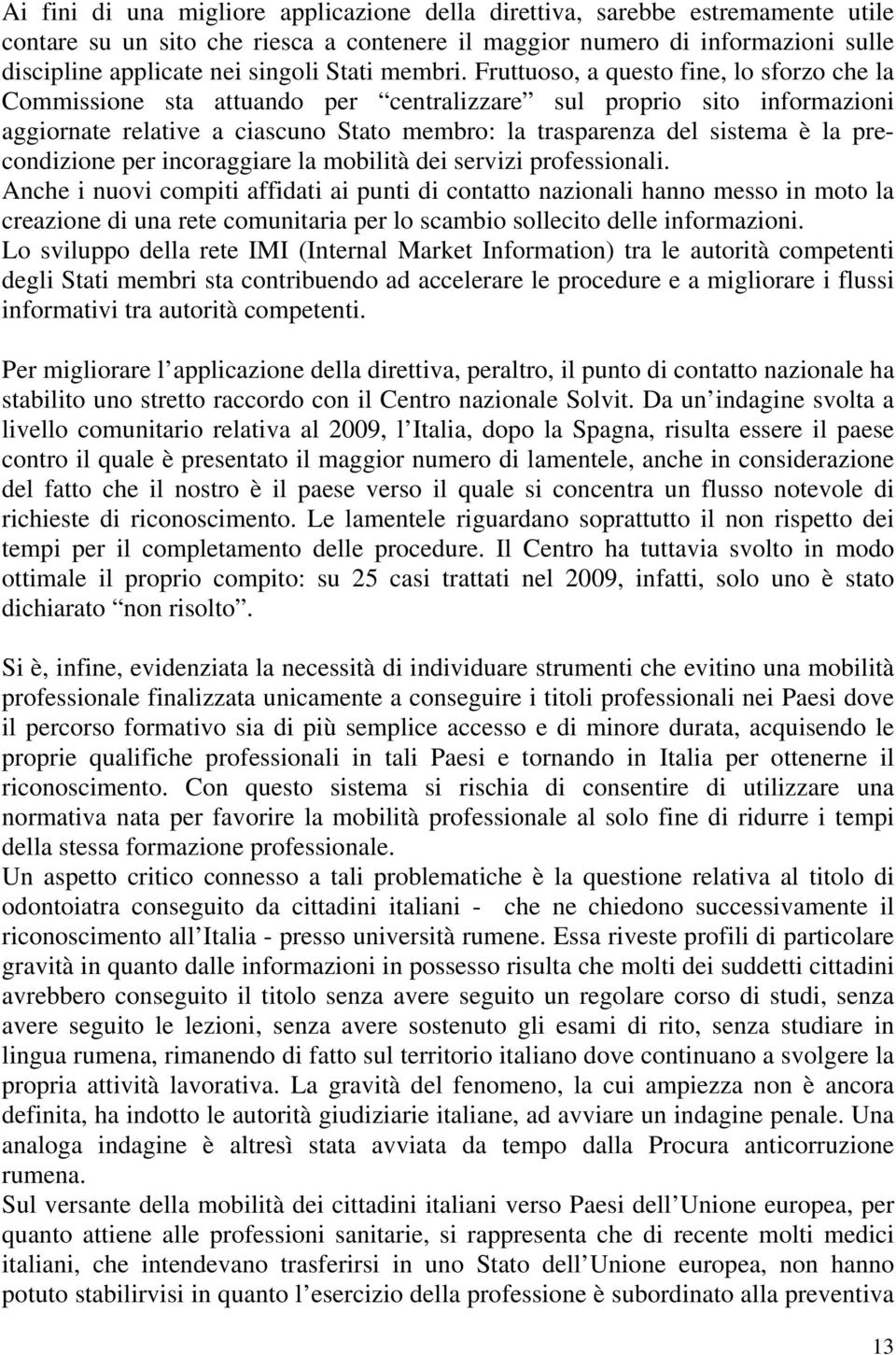 Fruttuoso, a questo fine, lo sforzo che la Commissione sta attuando per centralizzare sul proprio sito informazioni aggiornate relative a ciascuno Stato membro: la trasparenza del sistema è la