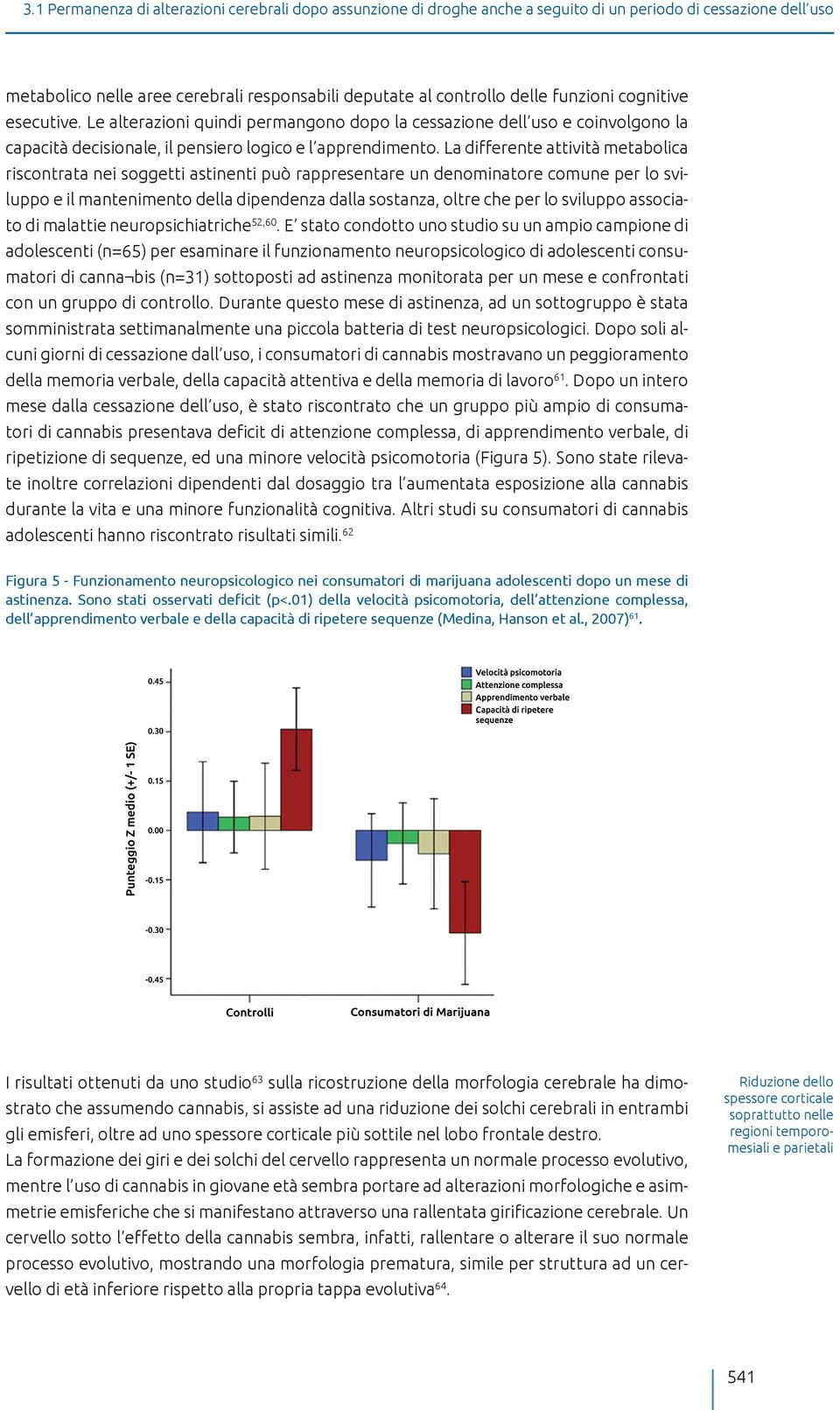 La differente attività metabolica riscontrata nei soggetti astinenti può rappresentare un denominatore comune per lo sviluppo e il mantenimento della dipendenza dalla sostanza, oltre che per lo