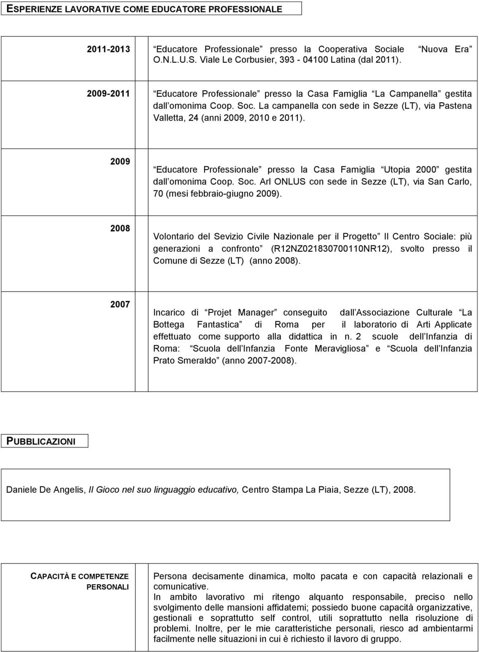 2009 Educatore Professionale presso la Casa Famiglia Utopia 2000 gestita dall omonima Coop. Soc. Arl ONLUS con sede in Sezze (LT), via San Carlo, 70 (mesi febbraio-giugno 2009).