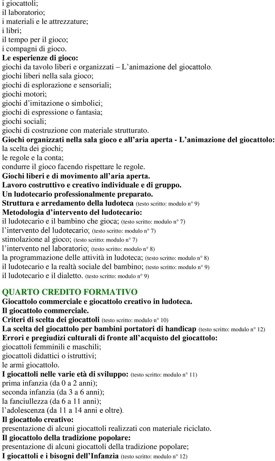 giochi liberi nella sala gioco; giochi di esplorazione e sensoriali; giochi motori; giochi d imitazione o simbolici; giochi di espressione o fantasia; giochi sociali; giochi di costruzione con