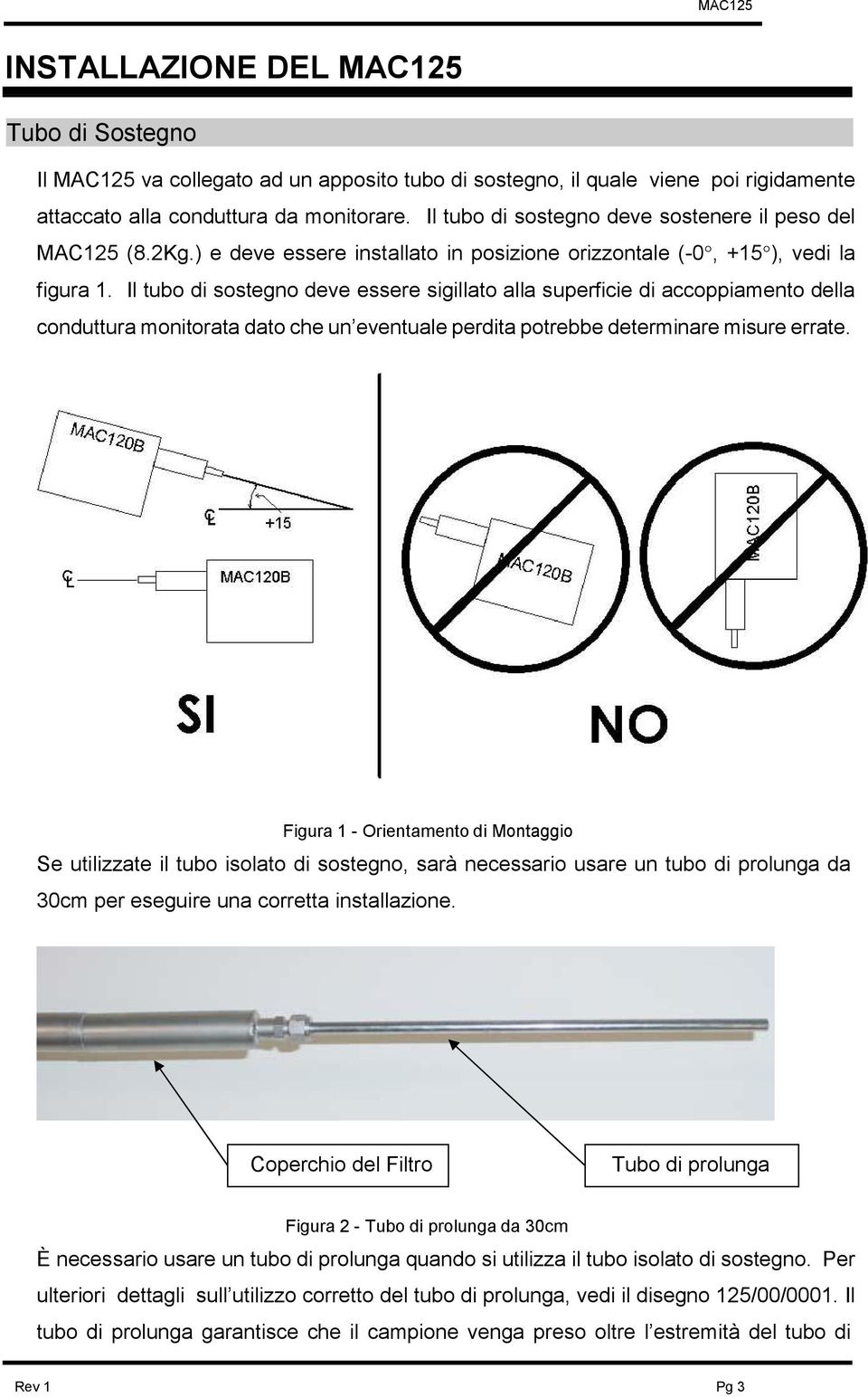 Il tubo di sostegno deve essere sigillato alla superficie di accoppiamento della conduttura monitorata dato che un eventuale perdita potrebbe determinare misure errate.