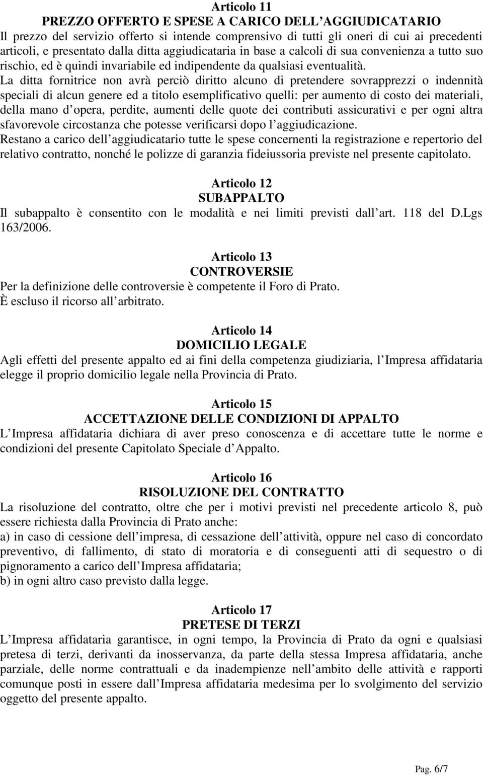 La ditta fornitrice non avrà perciò diritto alcuno di pretendere sovrapprezzi o indennità speciali di alcun genere ed a titolo esemplificativo quelli: per aumento di costo dei materiali, della mano d