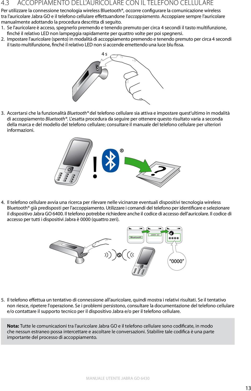 Se l'auricolare è acceso, spegnerlo premendo e tenendo premuto per circa 4 secondi il tasto multifunzione, finché il relativo LED non lampeggia rapidamente per quattro volte per poi spegnersi. 2.