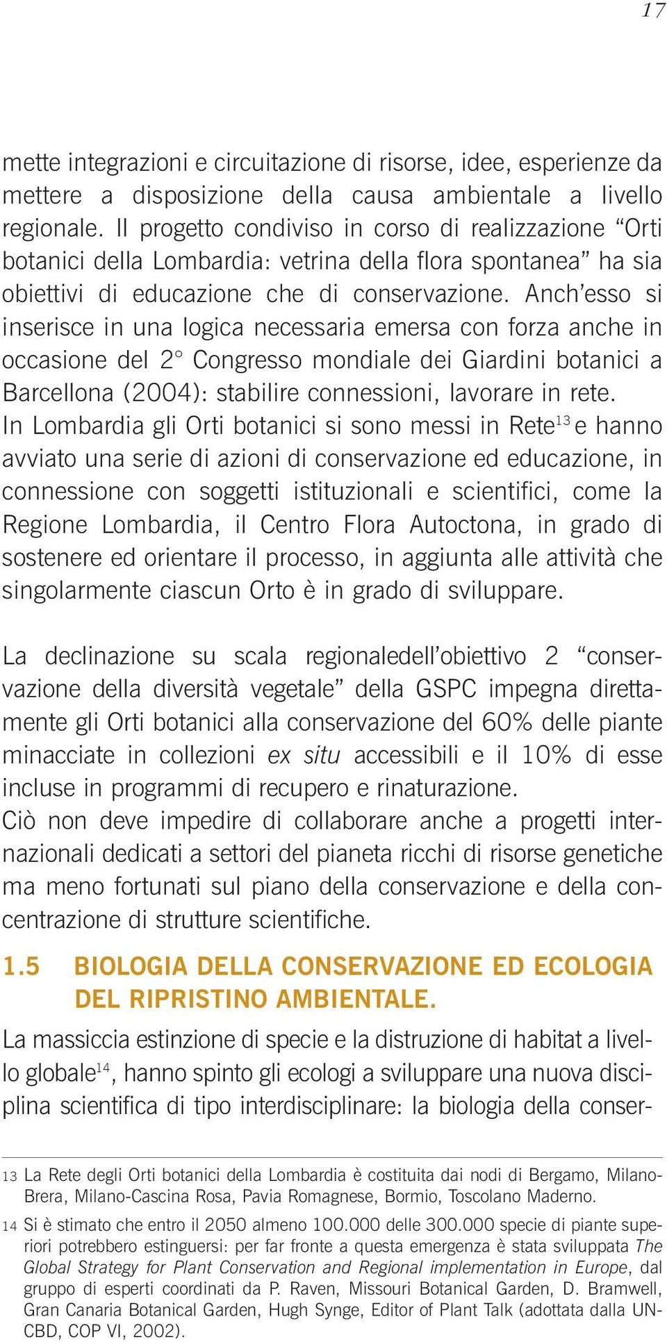 Anch esso si inserisce in una logica necessaria emersa con forza anche in occasione del 2 Congresso mondiale dei Giardini botanici a Barcellona (2004): stabilire connessioni, lavorare in rete.