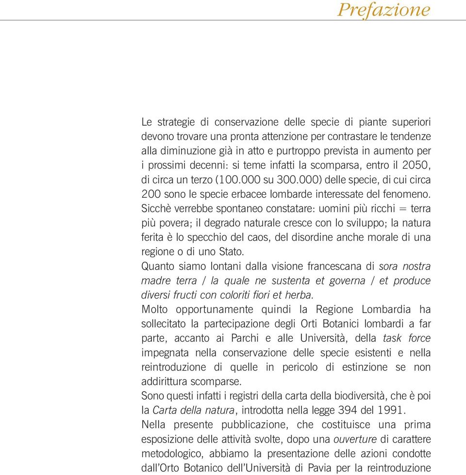 Sicchè verrebbe spontaneo constatare: uomini più ricchi = terra più povera; il degrado naturale cresce con lo sviluppo; la natura ferita è lo specchio del caos, del disordine anche morale di una