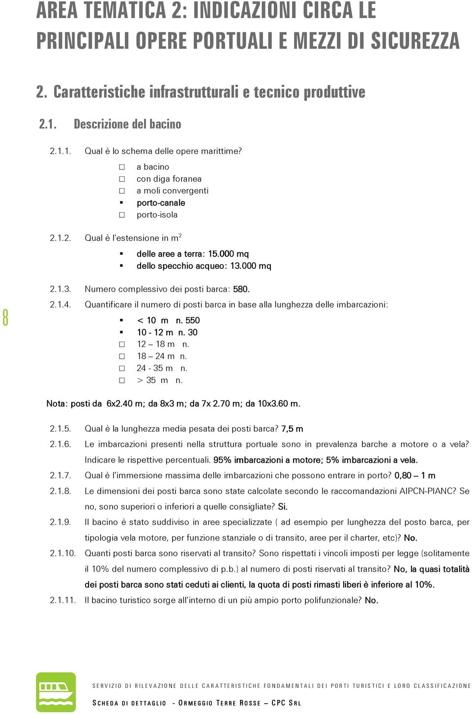 000 mq 8 2.1.3. Numero complessivo dei posti barca: 580. 2.1.4. Quantificare il numero di posti barca in base alla lunghezza delle imbarcazioni: < 10 m n. 550 10-12 m n. 30 12 18 m n. 18 24 m n.